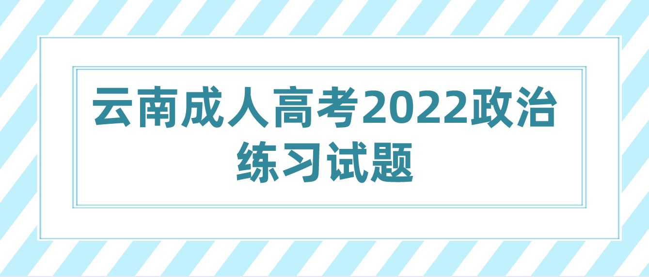 云南成人高考2022政治练习试题二